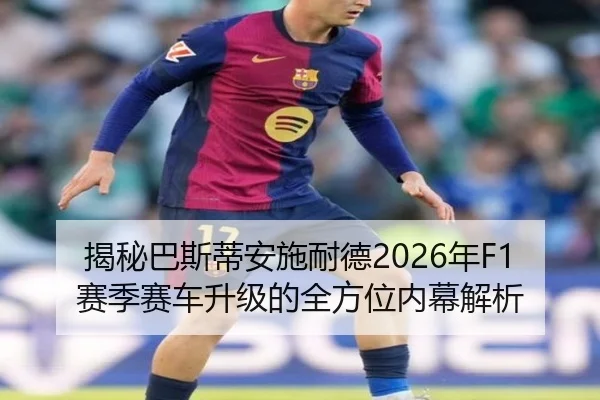 揭秘巴斯蒂安施耐德2026年F1赛季赛车升级的全方位内幕解析